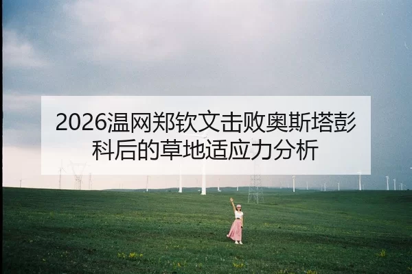 2026温网郑钦文击败奥斯塔彭科后的草地适应力分析
